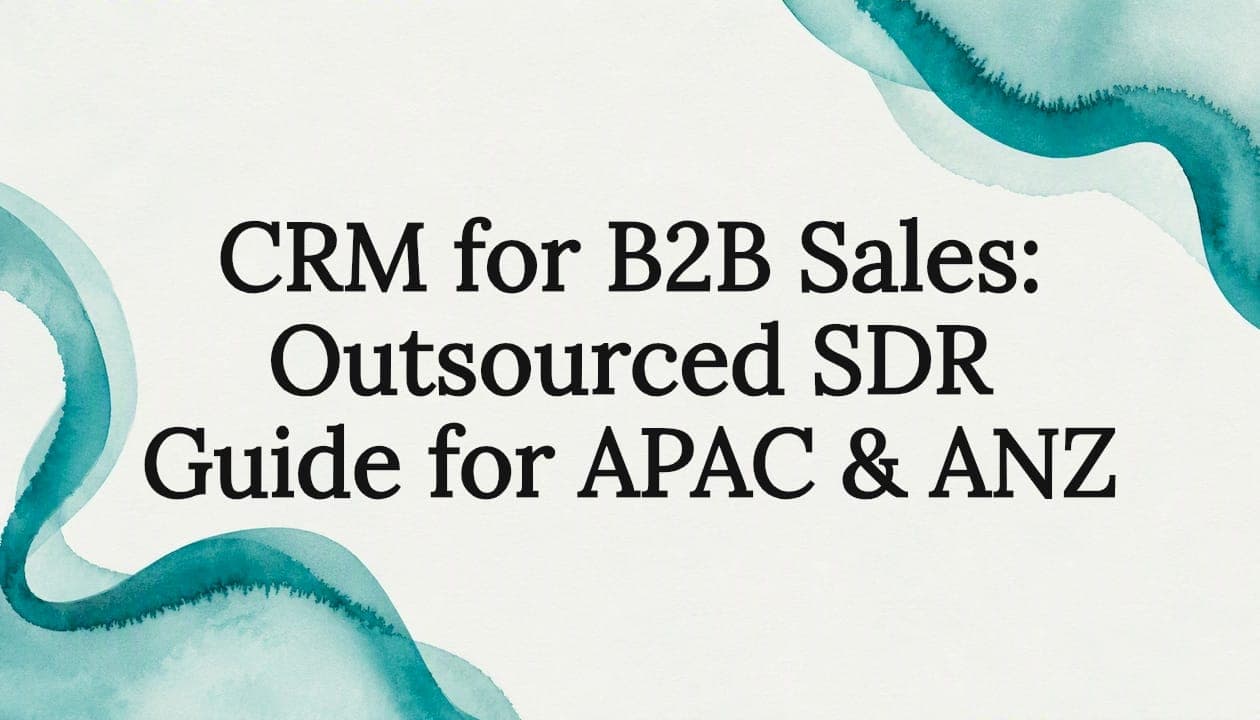 CRM for B2B Sales: Outsourced SDR Guide for APAC & ANZ